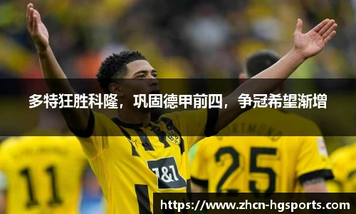 多特狂胜科隆，巩固德甲前四，争冠希望渐增