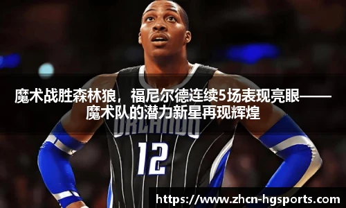 魔术战胜森林狼，福尼尔德连续5场表现亮眼——魔术队的潜力新星再现辉煌