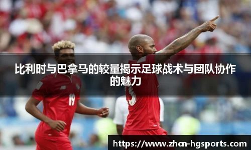 比利时与巴拿马的较量揭示足球战术与团队协作的魅力