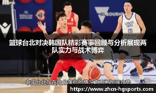 篮球台北对决韩国队精彩赛事回顾与分析展现两队实力与战术博弈