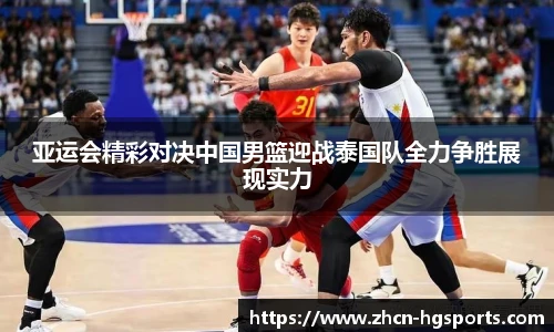 亚运会精彩对决中国男篮迎战泰国队全力争胜展现实力