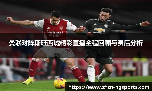 曼联对阵斯旺西城精彩直播全程回顾与赛后分析